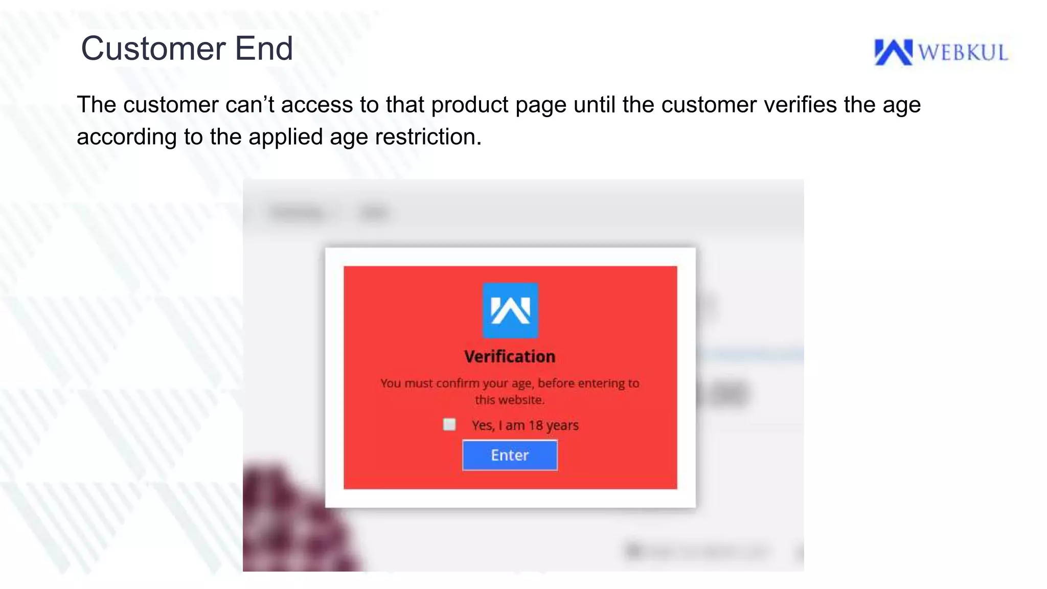 Customer End
The customer can’t access to that product page until the customer verifies the age
according to the applied age restriction.
 