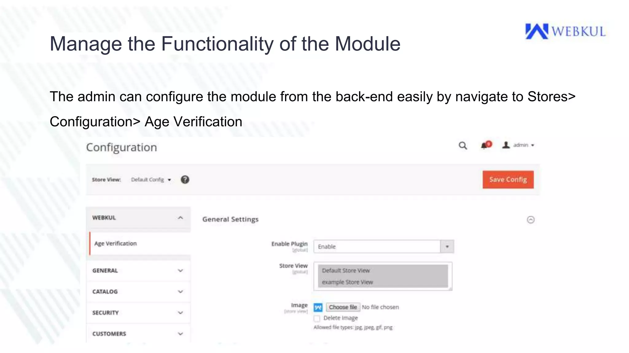 Manage the Functionality of the Module
The admin can configure the module from the back-end easily by navigate to Stores>
Configuration> Age Verification
 