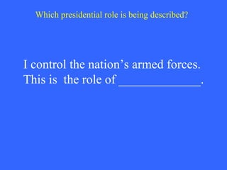 I control the nation’s armed forces.  This is  the role of _____________. Which presidential role is being described? 