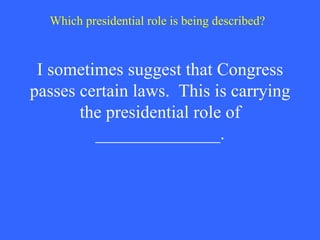 I sometimes suggest that Congress passes certain laws.  This is carrying the presidential role of ______________. Which presidential role is being described? 
