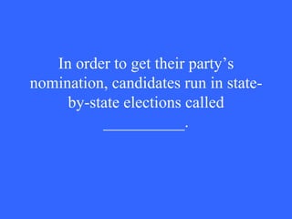In order to get their party’s nomination, candidates run in state-by-state elections called __________. 