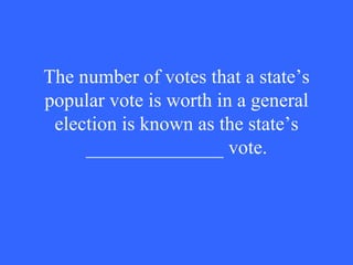 The number of votes that a state’s popular vote is worth in a general election is known as the state’s ______________ vote. 