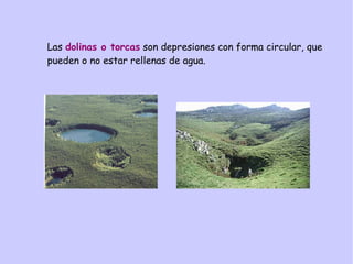 Las dolinas o torcas son depresiones con forma circular, que
pueden o no estar rellenas de agua.
 