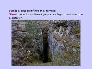 Cuando el agua se infiltra en el terreno:
Simas: conductos verticales que pueden llegar a comunicar con
el exterior.
 