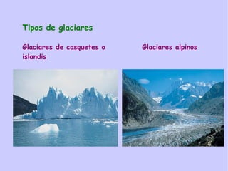 Tipos de glaciares
Glaciares de casquetes o Glaciares alpinos
islandis
 