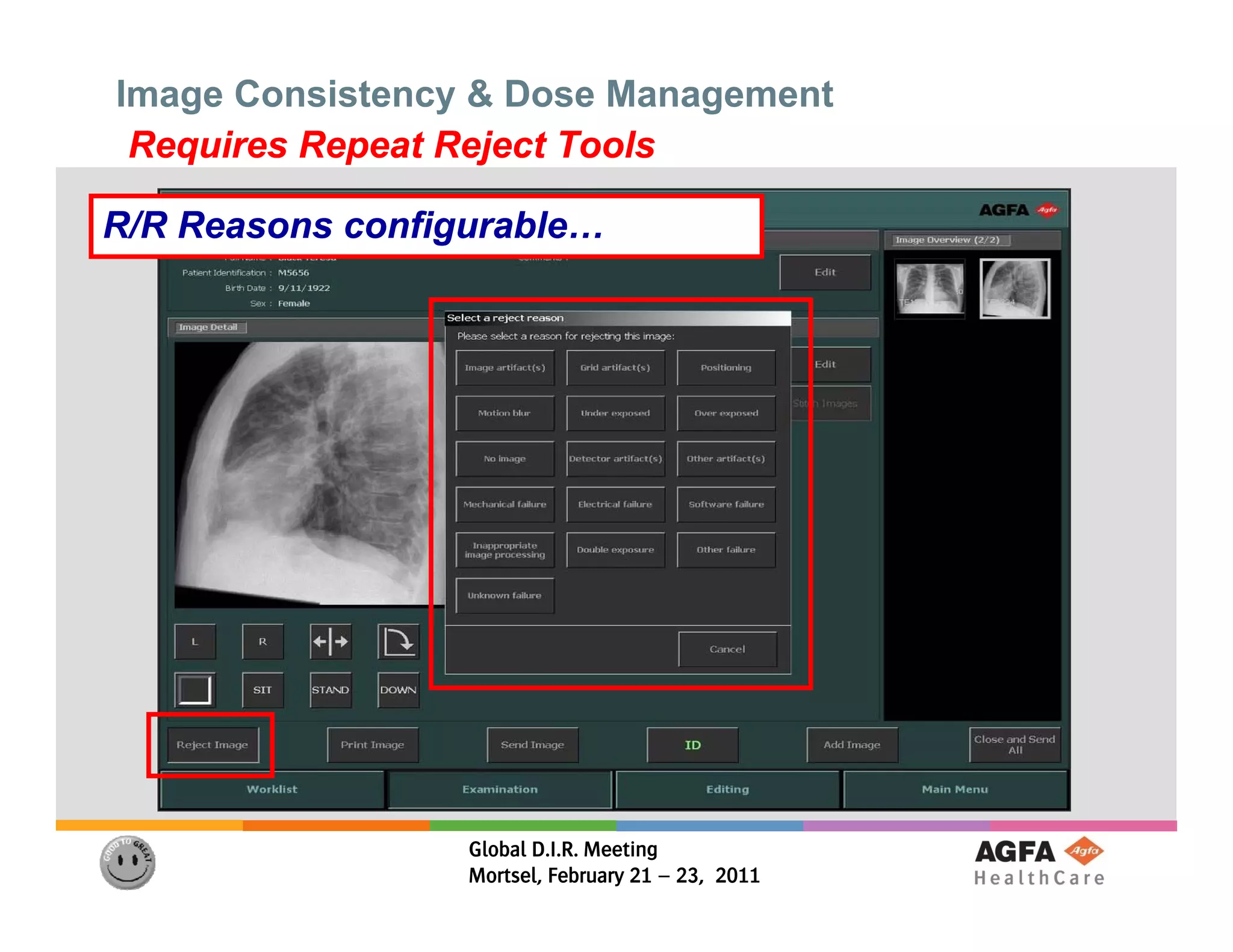 Image Consistency & Dose Management
 Requires Repeat Reject Tools

R/R Reasons configurable…




                  Global D.I.R. Meeting
                  Mortsel, February 21 – 23, 2011
 