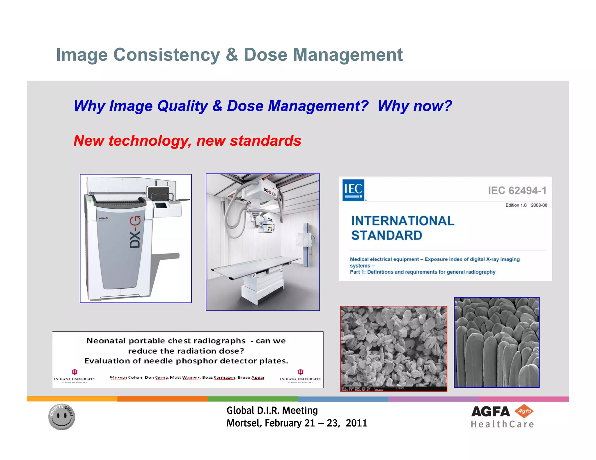 Image Consistency & Dose Management

 Why Image Quality & Dose Management? Why now?

 New technology, new standards
     technology




                    Global D.I.R. Meeting
                    Mortsel, February 21 – 23, 2011
 