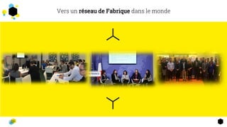 2
6
Vers un réseau de Fabrique dans le monde
 