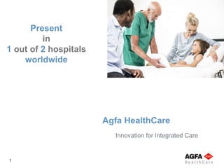 1
Innovation for Integrated Care
Agfa HealthCare
Present
in
1 out of 2 hospitals
worldwide
 