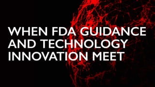 WHEN FDA GUIDANCE
AND TECHNOLOGY
INNOVATION MEET
 
