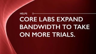 HELPS
CORE LABS EXPAND
BANDWIDTH TO TAKE
ON MORE TRIALS.
 