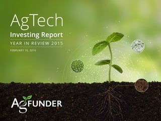 AGTECH FUNDING REPORT 2015: YEAR IN REVIEW | AGFUNDER.COM
AGTECH INVESTING REPORT 2015
INTRODUCTION
 