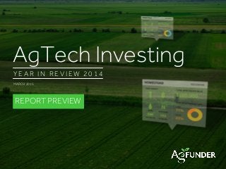 AGTECH FUNDING REPORT 2014: YEAR IN REVIEW | AGFUNDER.COM
AgTech Investing
Y E A R I N R E V I E W 2 0 1 4
MARCH 2015
REPORT PREVIEW
 