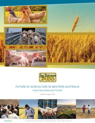 FUTURE OF AGRICULTURE IN WESTERN AUSTRALIA
THINK-TANK WORKSHOP REPORT
20 and 21 August, 2019
Future of Agriculture in Western Australia - Think-Tank Workshop Report – AgFutures2035 Conference 2019
 