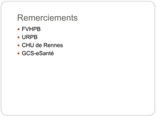 Remerciements
 FVHPB
 URPB
 CHU de Rennes
 GCS-eSanté
 