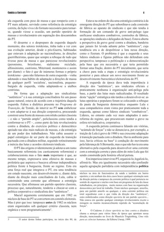 Contra a Corrente                                                                                                                  

ala esquerda com peso de massa e que romperia com o                      Estava na ordem do dia uma estratégia contrária à da
PT mais adiante, servindo como referência da estratégia            emergente direção do PT que subordinava cada comissão
correta, da lição viva e do formato necessário para tornar-        de fábrica ao aparato do sindicato e que não tendia à
se, quando viesse a ocasião, um partido operário de                formação de um comando de greve anti-pelego (que
massas e revolucionário em superação dos descaminhos               unificasse sindicatos combativos, comissões de fábrica,
do PT.                                                             as oposições sindicais e delegados de base). Estava aberta
      O desarme e o despreparo da esquerda daquele                 a perspectiva da greve geral contra a ditadura, bandeira
momento, dos setores trotskistas, tinha tudo a ver com             que jamais foi levada adiante pelos “autênticos”, cuja
sua evolução anterior, desde o pós-Guerra, habituadas              tendência era a de despolitizar a luta nessa direção,
que estavam à adaptação ao nacionalismo, às direções               como o fizeram. O problema é que a esquerda e seus
guerrilheiristas, quase que sempre a reboque de tudo que           lideres sindicais e figuras públicas não defendiam esta
tivesse peso de massa e que parecesse revolucionário               perspectiva; tampouco a politização e a democratização
(peronismo,       brizolismo,     stalinismo      reciclado,       pela base que era necessária e que teria permitido
alfonsinismo, castrismo, Miterrand, montoneros e assim             formar uma fração, dentro do PT inicialmente, que seria
por diante): o fato é que de inúmeras formas o próprio             a chave para toda a etapa e estratégia revolucionária
trotskismo – para não falarmos de outra esquerda – vinha           posterior e para educar um novo movimento frente ao
adotando o mau hábito de adaptação a direções de massa             desenvolvimento burocrático/eleitoralista do PT.
de qualquer perfil ´socialista´, nacionalista, pequeno-                  A esquerda da época dava toda importância à
burguês de esquerda, vinha adaptando-se a atalhos                  direção dos “autênticos”, aos sindicatos oficiais e
centristas.                                                        praticamente nenhuma à organização anti-pelega pela
      De forma que a adaptação aos sindicalistas                   base, a partir das lutas mais radicalizadas. O resultado
“autênticos” e à sua estratégia conciliadora foi um passo          desta “opção” estratégica não tardou a desenvolver-se: as
quase natural, estava de acordo com a trajetória daquela           lutas operárias e populares foram se colocando a reboque
esquerda. Faltou a dialética presente no Programa de               da pauta da burguesia democrática enquanto Lula e
Transição, de Trotski, de intervir no PT sem embelezar             seus companheiros eram vistos por praticamente toda a
e sem adaptar-se à sua direção corporativa, procurando             esquerda, apenas como líderes sindicais “combativos”.
construir uma frente de massas com nítido caráter classista        Líderes, no entanto cada vez mais adaptados à auto-
– e não o “partido amplo”, policlassista como tendia a             reforma do regime, que procuravam manter a greve na
conformar-se o PT - , como parte da luta revolucionária            esfera reivindicativa, corporativa.
contra a ditadura, do exercício político e democrático                   A esquerda petista continuava falando em vitórias,
apoiado nas alas mais radicais de massas, e da estratégia          “acúmulo de forças” e não se denunciava, por exemplo, a
de um poder dos trabalhadores. Não cabia assumir o                 traição de Lula à greve de 980 e sua crescente adaptação
papel estratégico de ser parte de esquerda da transição            à transição pactuada com a ditadura. Havia ambiente para
pactuada com a ditadura militar, seguindo rotineiramente           isso, havia críticas na base4 à condução do movimento
a inércia das lutas e acordos eleitorais/sindicais.                pela liderança de S.Bernardo, mas o que não havia era uma
      O PT das origens evidentemente já adotava um rumo            alternativa pela esquerda para desenvolver uma corrente
basicamente reformista (ou caoticamente reformista) e              com a estratégia correta e para além do mito Lula que foi
colaboracionista mas o fato mais importante é que, ao              sendo construído pela história oficial petista.
mesmo tempo, expressava uma ofensiva de massas e                         Era imperioso intervir no PT, organizá-lo, legalizá-lo,
proletária que aspirava e buscava afirmar independência            afirmá-lo. Mas era igualmente necessário não confundir
política frente à burguesia, frente ao regime. Esta era            aquela agrupação partidária com independência política
uma força real que integrava o PT, era uma tendência
em estado nascente, em desenvolvimento e, diante dela,             núcleos na área de funcionários da saúde e também em bairro
diante da direção mais conciliadora do Lula, cabia ir              operário; e em nenhum dos dois casos houve qualquer orientação nem
                                                                   da direção petista e tampouco da corrente política à qual pertencia no
construindo uma corrente que afirmasse a estratégia                sentido de organizar o núcleo com base em programa de luta da classe
necessária. Que afirmasse um partido operário classista,           trabalhadora, em princípios, muito menos com base na organização
processo que, naturalmente, tenderia a chocar-se com a             democrática por local de trabalho. Eram núcleos quaisquer, amorfos,
política corporativa e sindicalista dos “autênticos”.              para um partido amorfo ou qualquer, e uma corrente política em
                                                                   total seguidismo com o que vinha da direção dos “autênticos”,
      Maciel argumenta corretamente que em 982 os
                                                                   estes embelezados como direção operária de um partido operário...
núcleos de base do PT se convertem em comitês eleitorais.          Não estava em questão qualquer estratégia revolucionária exceto a
Mas é pior que isso: tampouco antes de 982 os núcleos             miragem ou mantra incansavelmente repetido da “acumulação de
eram organizados sob qualquer critério classista, nem              forças”.
orgânica e nem programaticamente3.                                 4          O Caderno A classe operária na luta contra a ditadura
                                                                   chama a atençao para vários fatos de época que apontam nessa
                                                                   direção, mencionados no livro de Maurício Tragtenberg, Uma vida
3         O autor destas linhas participou, no início dos 80, de   para as ciências humanas, da Editora Unesp, 999.
 