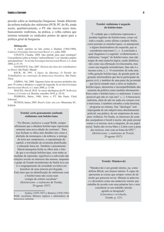 Contra a Corrente                                                                                                                


pressão sobre as instituições burguesas. Sendo diferente
da nefasta tradição dos stalinistas (PCB, PC do B), ainda                           Trotski: stalinismo é negação
assim, qualitativamente, o PT não inovou nesse item,                                      do bolchevismo
basicamente reafirmou, na prática, a velha cultura que
                                                                                  “É verdade que o stalinismo representa o
termina tornando os sindicatos pontos de apoio para a
                                                                                produto legítimo do bolchevismo, como crê
política geral da burguesia.                                                   toda a reação, como afirma o próprio Stalin,
                                                                             como pensam os mencheviques, os anarquistas
       Bibliografia
                                                                                e alguns doutrinadores de esquerda, que se
       A classe operária na luta contra a ditadura (964-980),
Cadernos Estratégia Internacional-Brasil, n., julho 2008.                      consideram marxistas? (...) A conclusão a
       CINATTI, Claudia, 2008. Que partido para qual estratégia?               qual chegamos é a seguinte: evidentemente o
Uma polêmica sobre as frentes “antineoliberais” e os “partidos amplos         stalinismo “surgiu” do bolchevismo; mas não
anticapitalistas”. In revista Estratégia Internacional-Brasil, n.3, maio      surgiu de uma maneira lógica, senão dialética;
2008, p. 4-74.                                                                não como sua afirmação revolucionária, mas
       GIANNOTTI, Vito, 2007. História das lutas dos trabalhadores             como sua negação termidoriana. Que não é a
no Brasil. São Paulo: Mauad.                                                  mesma coisa. (...) O extermínio de toda uma
       KECK, M, 99. A lógica da diferença. O Partido dos                    velha geração bolchevique, de grande parte da
Trabalhadores na construção da democracia brasileira. São Paulo:
                                                                             geração intermediária que havia participado da
Ática.
       LISBOA, Val, 2008. Algumas lições do ascenso proletário dos         guerra civil, e também de uma parte da juventude
anos 70 contra a ditadura e o papel da esquerda. In revista Estratégia          que havia tomado mais a sério as tradições
Internacional-Brasil, n.3, maio 2008, p. 3-40.                            bolcheviques, demonstra a incompatibilidade não
       MACIEL, David, 200. As raízes ideológicas do PT. In Revista          somente da política como também diretamente
Contra a Corrente n.4, Brasília, setembro 200, p. 29-34.                  física entre o bolchevismo e o stalinismo. Como é
       PEDROSA, Mario, 980. Sobre o PT. São Paulo: Ched                    possível que não se veja isto? (...) A burocracia
Editorial.                                                                   stalinista, além de não ter nada em comum com
       PETRAS, James, 200. Brasil e Lula: ano zero. Blumenau, SC:          o marxismo, é também estranha a toda doutrina,
Edifurb.
                                                                                 programa ou sistema. Sua “ideologia” está
                                                                             impregnada de um subjetivismo absolutamente
             Trotski: certo pensamento confunde                              policial; sua prática, de um empirismo da mais
                 stalinismo com bolchevismo                                  pura violência. No fundo, os interesses da casta
                                                                           dos usurpadores é hostil à teoria: não pode prestar
          “Os liberais, inclusive o casal Webb, sempre                      contas a si mesma, nem a ninguém, de seu papel
       afirmaram que a ditadura bolchevique representa                     social. Stalin não revisa Marx e Lênin com a pena
         somente uma nova edição do czarismo. Para                               dos teóricos, mas com as botas da GPU”.
        isso fecham os olhos ante detalhes tais como a                             (Bolchevismo e stalinismo de Trotski,
        abolição da monarquia e da nobreza, a entrega                                          29 agosto 937)
          da terra aos camponeses, a expropriação do
         capital, a introdução da economia planificada,
          a educação laica etc. Também o pensamento
          liberal-anarquista fecha os olhos ante o fato
         de que a revolução bolchevique, com todas as
      medidas de repressão, significava a subversão das
      relações sociais no interesse das massas, enquanto
       o golpe de Estado termidoriano de Stalin leva em                                  Trotski: Maiakovski
         si o reagrupamento da sociedade soviética em
             benefício de uma minoria privilegiada.                            “Maiakovski é um grande talento, ou, como
      Está claro que na identificação do stalinismo com                      definiu Block, um imenso talento. É capaz de
                  o bolchevismo não existe nem                                apresentar as coisas que sempre vemos de tal
                  vestígio de critério socialista”.                          modo que parecem novas. Maneja as palavras
             (Bolchevismo e stalinismo de Trotski,                           e o dicionário como um audacioso mestre que
                         29 agosto 937)                                    trabalha de acordo com suas próprias leis e sem
                                                                                    considerar se seu trabalho artesão
                                                                                          agrada ou desagrada”.
                Sydney (89-947) e Beatrice (88-943)
                                                                                        (Literatura e revolução,
      Webb: socialistas fabianos ingleses e admiradores da
      burocracia stalinista.
                                                                                             Trotski, p. 2)
 