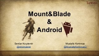 Serdar Koçdemir
@stromaster
Mount&Blade
&
Android
Mustafa Korkmaz
@MustafaKorkmazD
 
