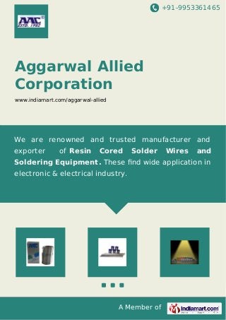 +91-9953361465
A Member of
Aggarwal Allied
Corporation
www.indiamart.com/aggarwal-allied
We are renowned and trusted manufacturer and
exporter of Resin Cored Solder Wires and
Soldering Equipment. These ﬁnd wide application in
electronic & electrical industry.
 