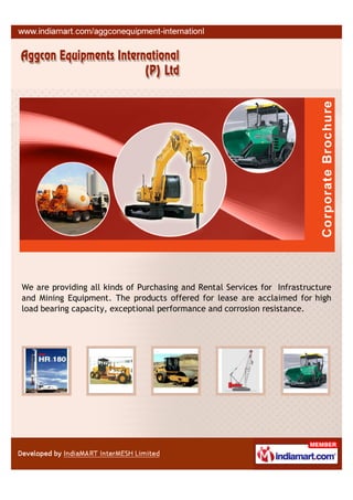 We are providing all kinds of Purchasing and Rental Services for Infrastructure
and Mining Equipment. The products offered for lease are acclaimed for high
load bearing capacity, exceptional performance and corrosion resistance.
 