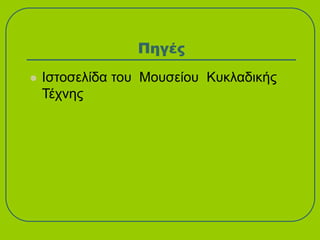 Πηγές
 Ιστοσελίδα του Μουσείου Κυκλαδικής
Τέχνης
 