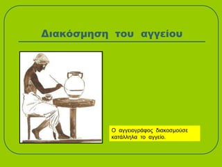 Διακόσμηση του αγγείου
Ο αγγειογράφος διακοσμούσε
κατάλληλα το αγγείο.
 