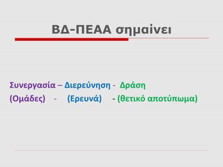 ΒΔ-ΠΕΑΑ σημαίνει
Συνεργασία – Διερεύνηση - Δράση
(Ομάδες) - (Ερευνά) - (θετικό αποτύπωμα)
 