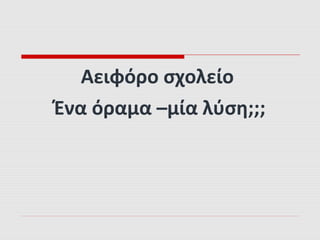 Αειφόρο σχολείο
Ένα όραμα –μία λύση;;;
 