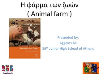 Η φάρμα των ζωών
( Animal farm )
Presented by:
Aggelos Ali
56th Junior High School of Athens
 