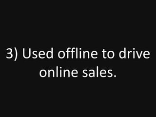 3) Used offline to drive
online sales.
 