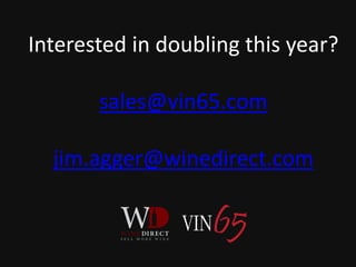 Interested in doubling this year?
sales@vin65.com
jim.agger@winedirect.com
 