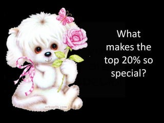 What
makes the
top 20% so
special?
 