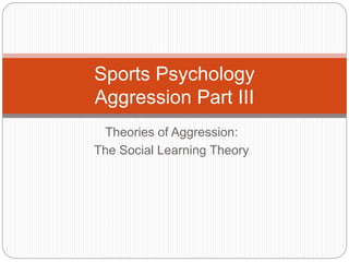 Theories of Aggression:
The Social Learning Theory
Sports Psychology
Aggression Part III
 