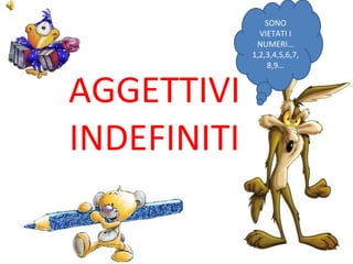 AGGETTIVI INDEFINITI SONO VIETATI I NUMERI…1,2,3,4,5,6,7,8,9… 