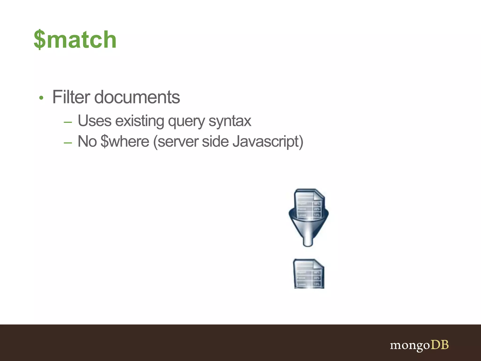 $match
• Filter documents
– Uses existing query syntax
– No $where (server side Javascript)
 