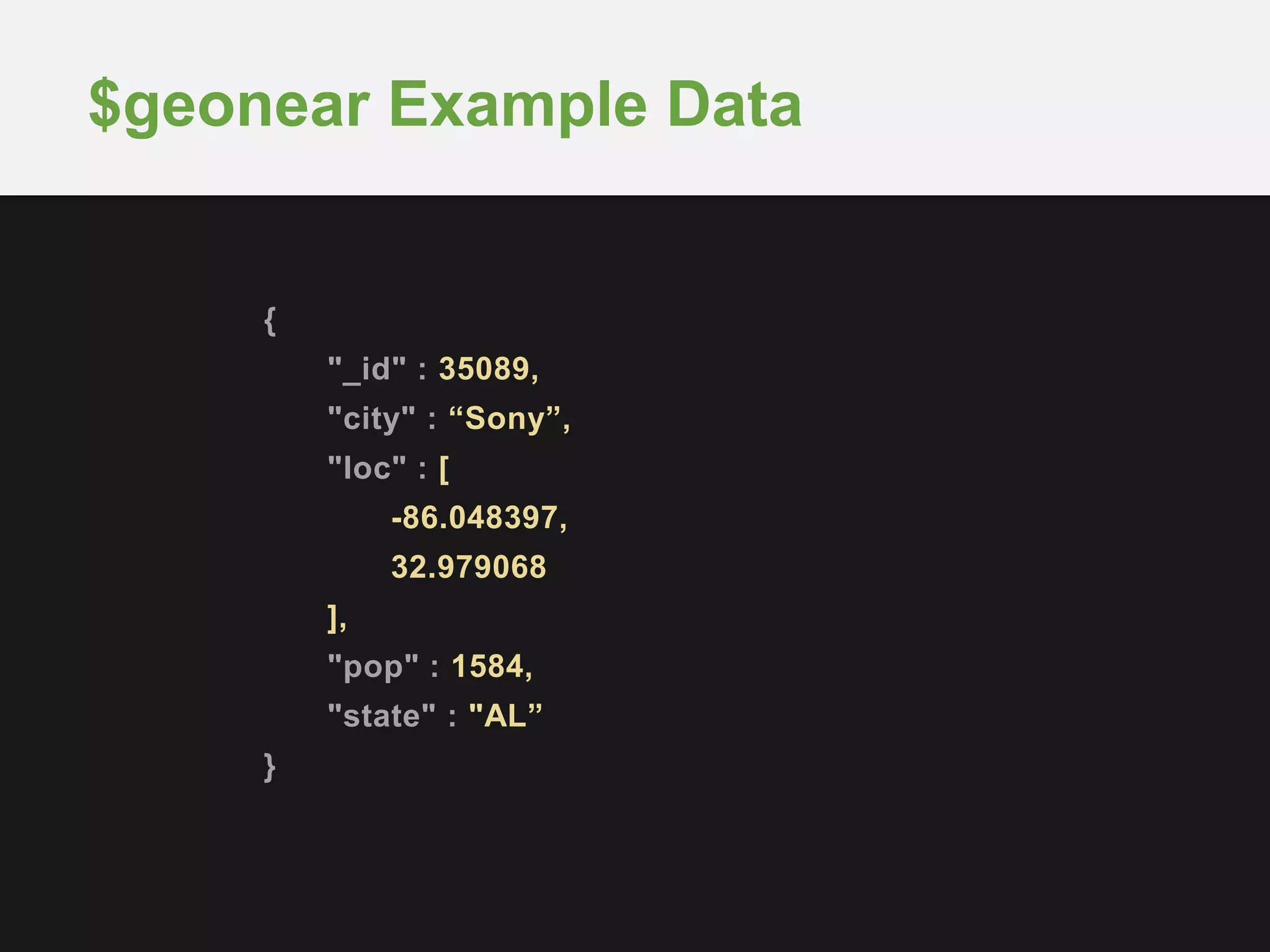 {
"_id" : 35089,
"city" : “Sony”,
"loc" : [
-86.048397,
32.979068
],
"pop" : 1584,
"state" : "AL”
}
$geonear Example Data
 