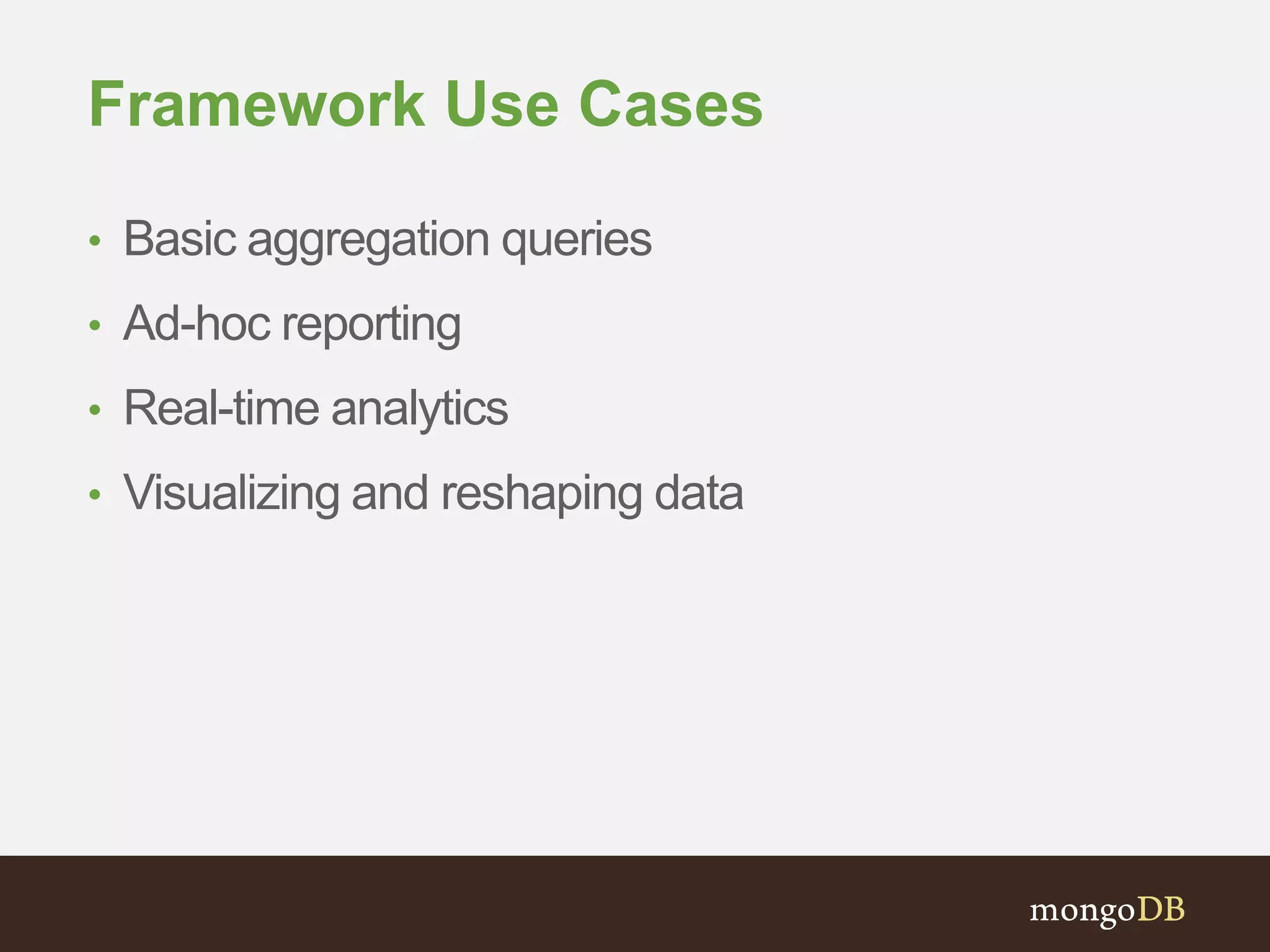 Framework Use Cases
• Basic aggregation queries
• Ad-hoc reporting
• Real-time analytics
• Visualizing and reshaping data
 