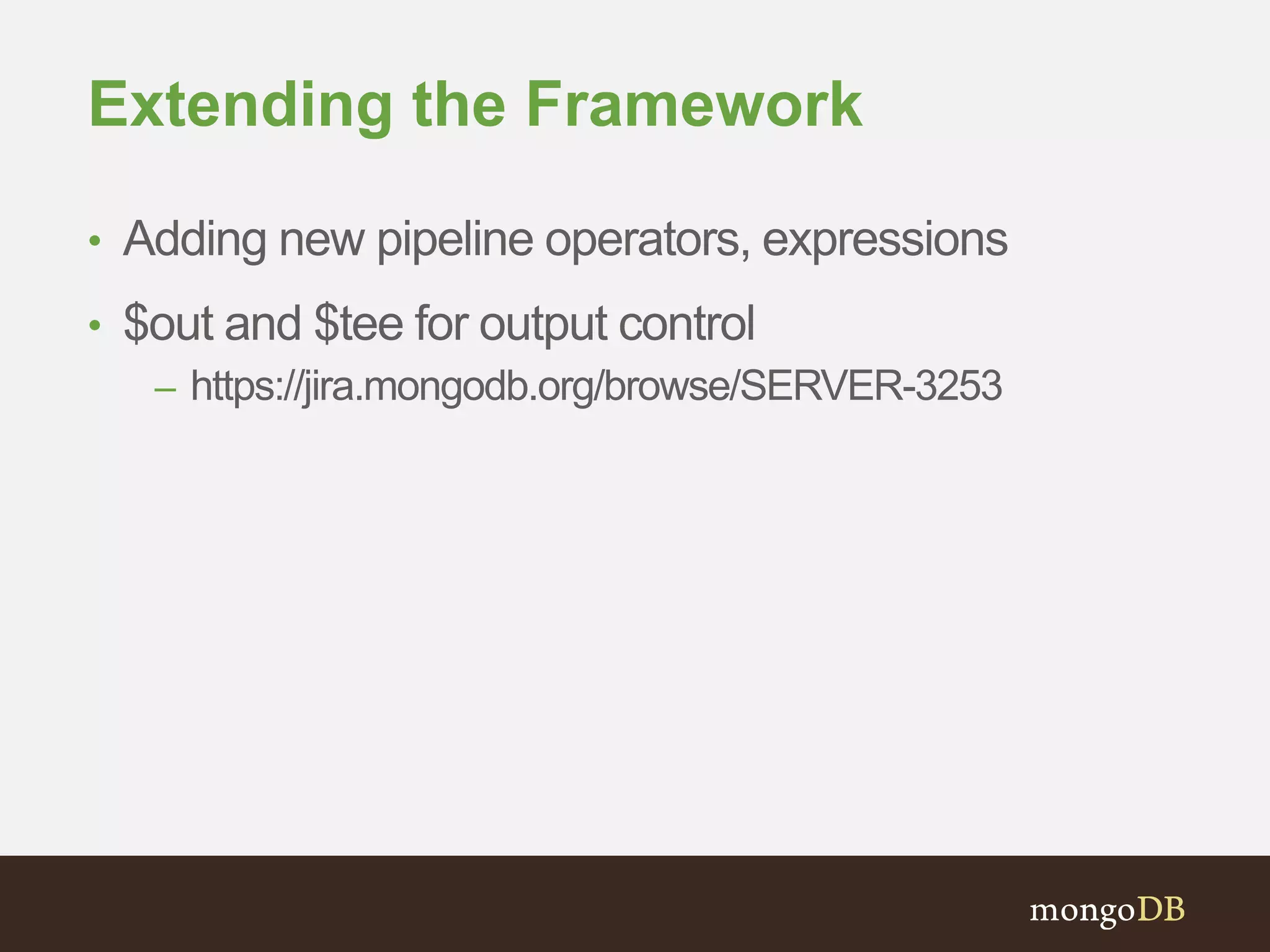 Extending the Framework
• Adding new pipeline operators, expressions
• $out and $tee for output control
– https://jira.mongodb.org/browse/SERVER-3253
 