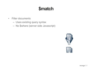 $match
• Filter documents
– Uses existing query syntax
– No $where (server side Javascript)
 