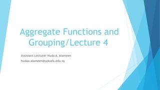 Aggregate Functions and
Grouping/Lecture 4
Assistant Lecturer Huda A. Alameen
hudaa.alameen@uokufa.edu.iq
 