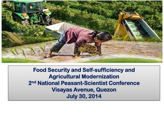 Food Security and Self-sufficiency and
Agricultural Modernization
2nd National Peasant-Scientist Conference
Visayas Avenue, Quezon
July 30, 2014
 