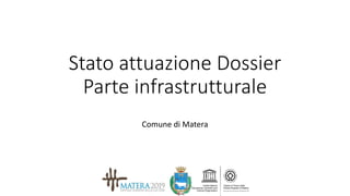 Stato attuazione Dossier
Parte infrastrutturale
Comune di Matera
 