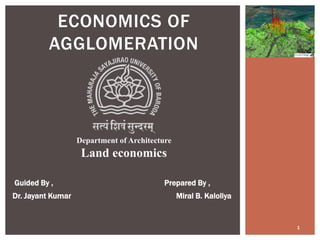 ECONOMICS OF
AGGLOMERATION
Department of Architecture
Land economics
Guided By , Prepared By ,
Dr. Jayant Kumar Miral B. Kaloliya
1
 