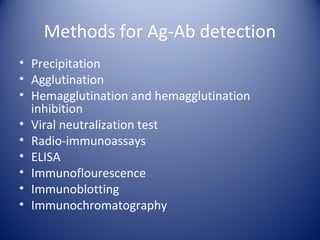 Methods for Ag-Ab detection 
• Precipitation 
• Agglutination 
• Hemagglutination and hemagglutination 
inhibition 
• Viral neutralization test 
• Radio-immunoassays 
• ELISA 
• Immunoflourescence 
• Immunoblotting 
• Immunochromatography 
 