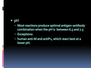  pH
 Most reactions produce optimal antigen–antibody
combination when the pH is between 6.5 and 7.5
 Exceptions:
 human anti-M and antiP1, which react best at a
lower pH.
 
