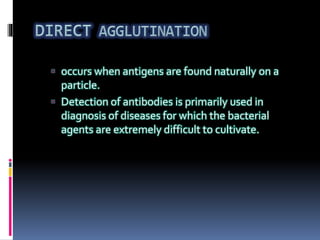  occurs when antigens are found naturally on a
particle.
 Detection of antibodies is primarily used in
diagnosis of diseases for which the bacterial
agents are extremely difficult to cultivate.
 