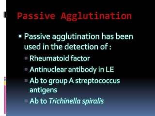  Passive agglutination has been
used in the detection of :
 Rheumatoid factor
 Antinuclear antibody in LE
 Ab to group A streptococcus
antigens
 Ab to Trichinella spiralis
 