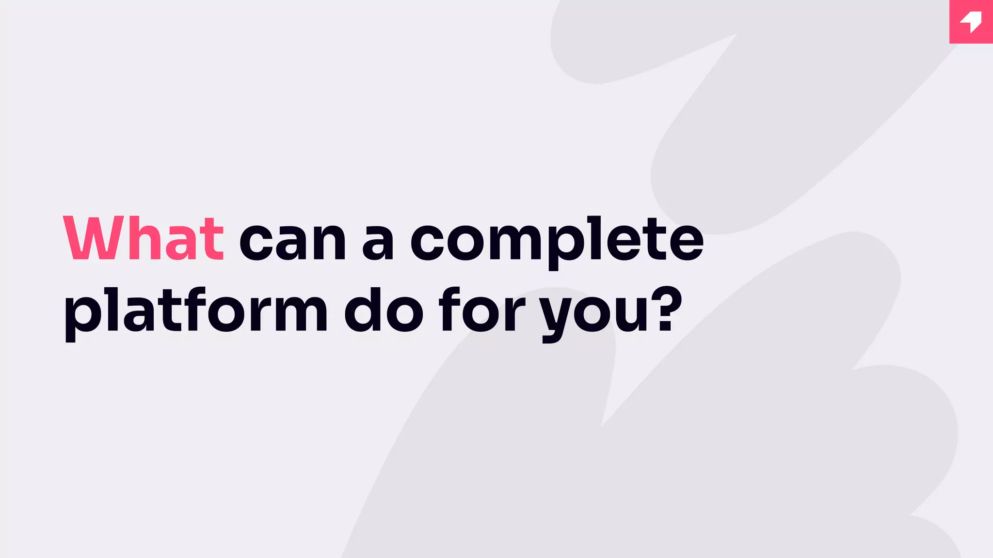 What can a complete
platform do for you?
 