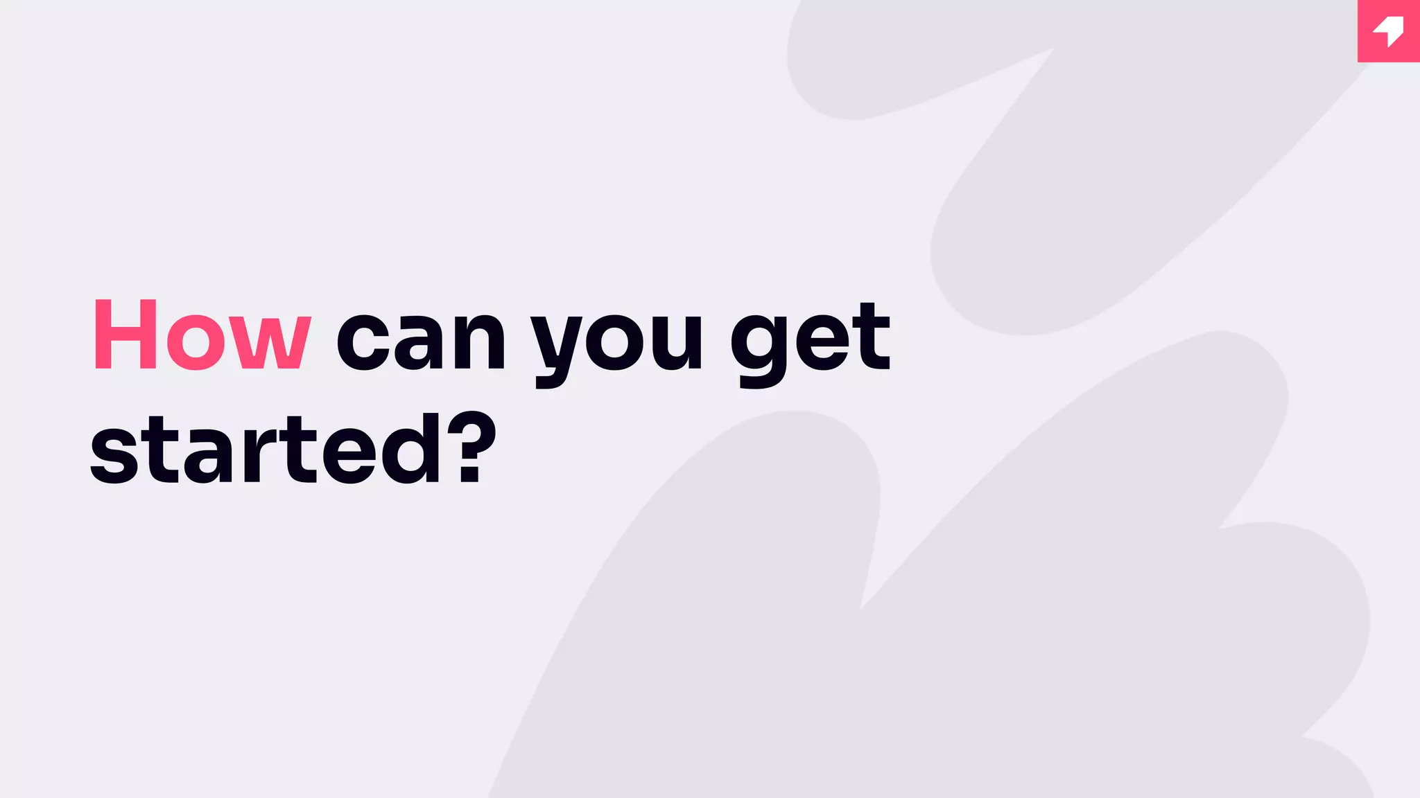 How can you get
started?
 