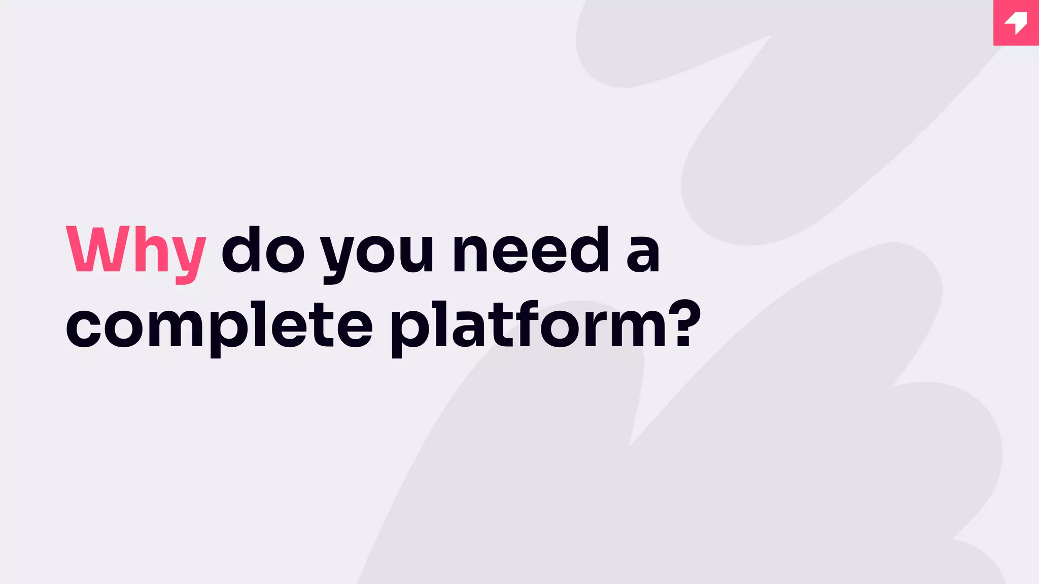 Why do you need a
complete platform?
 